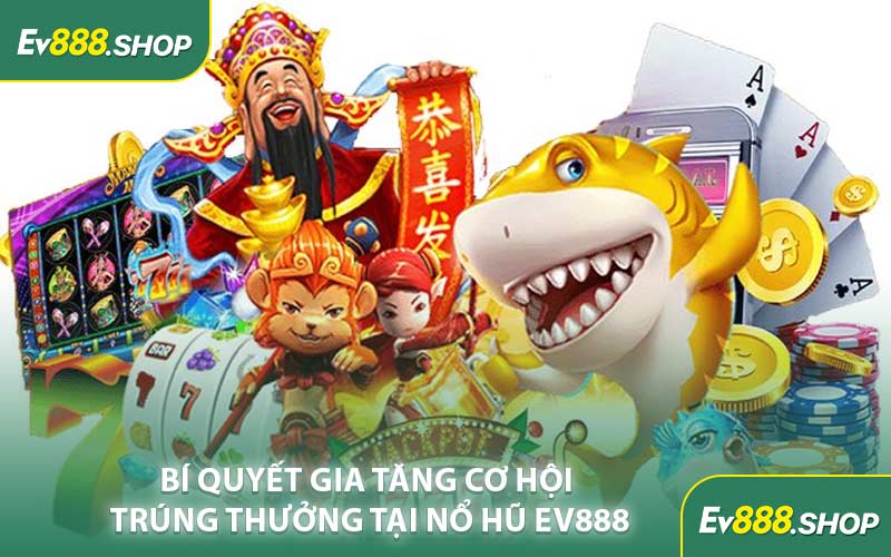 Bí Quyết Gia Tăng Cơ Hội Trúng Thưởng Tại Nổ Hũ EV888