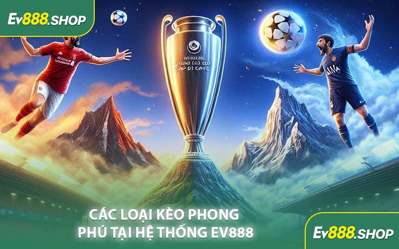 Các Loại Kèo Phong Phú Tại Hệ Thống EV888