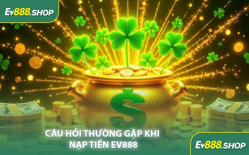 Câu Hỏi Thường Gặp Khi Nạp Tiền EV888