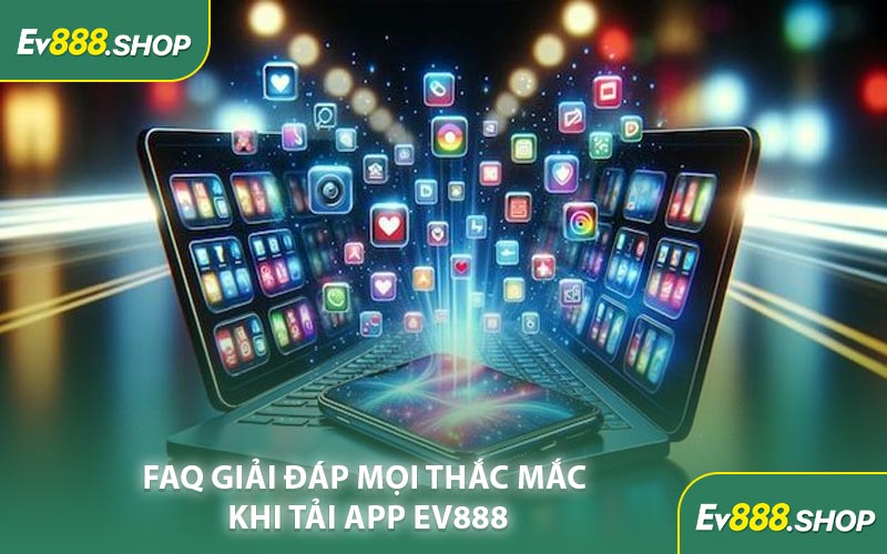 FAQ Giải Đáp Mọi Thắc Mắc Khi Tải App EV888