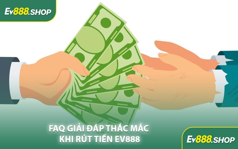 FAQ Giải Đáp Thắc Mắc Khi Rút Tiền EV888