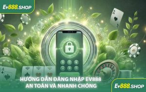 Hướng Dẫn Đăng Nhập EV888 An Toàn Và Nhanh Chóng