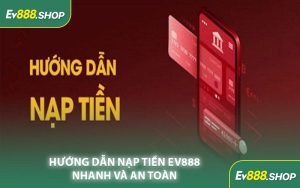 Hướng Dẫn Nạp Tiền EV888 Nhanh Và An Toàn