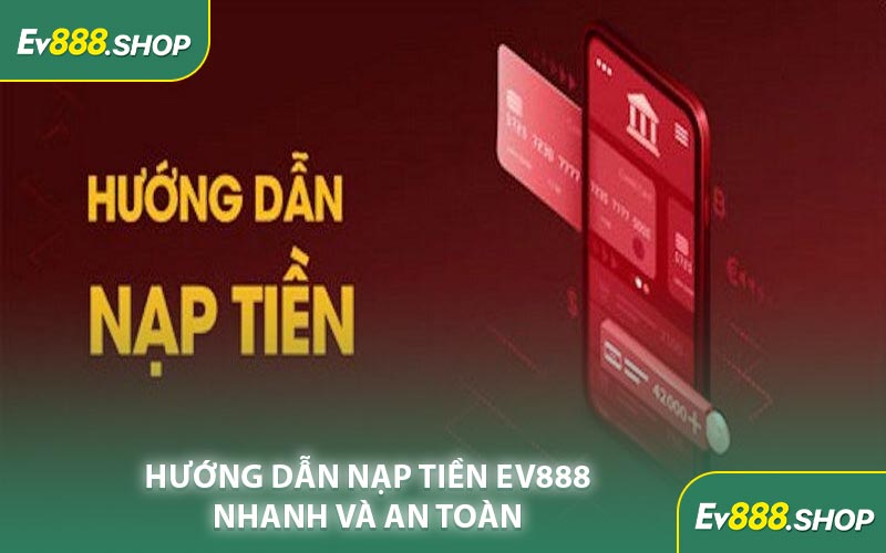 Hướng Dẫn Nạp Tiền EV888 Nhanh Và An Toàn