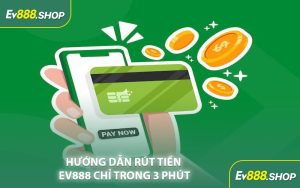 Hướng Dẫn Rút Tiền EV888 Chỉ Trong 3 Phút