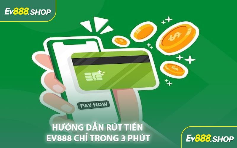Hướng Dẫn Rút Tiền EV888 Chỉ Trong 3 Phút