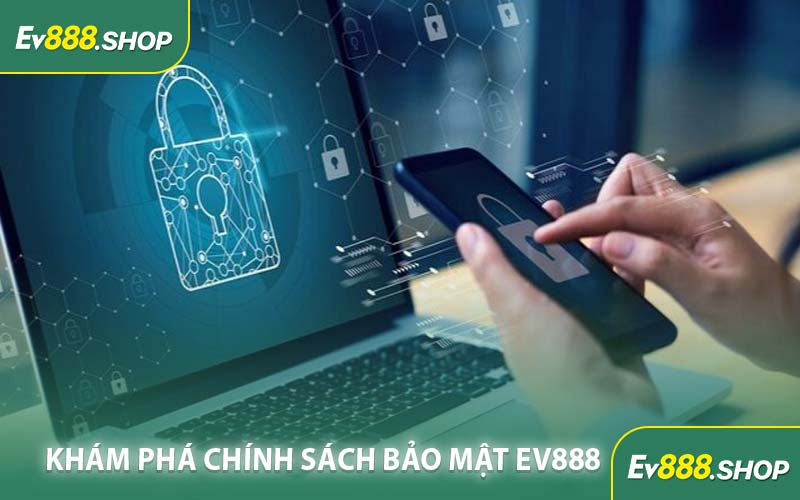 Khám Phá Chính Sách Bảo Mật EV888