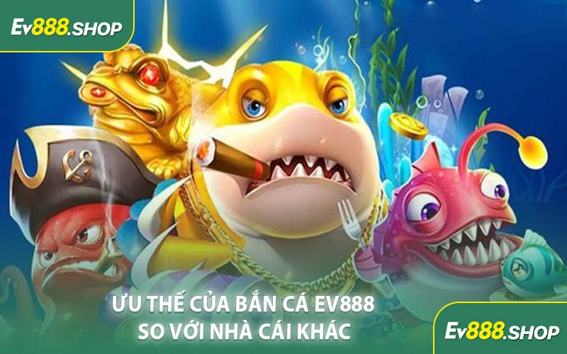 Ưu Thế Của Bắn Cá EV888 So Với Nhà Cái Khác